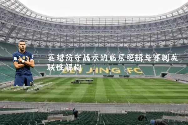 英超防守战术的底层逻辑与赛制关联性解构
