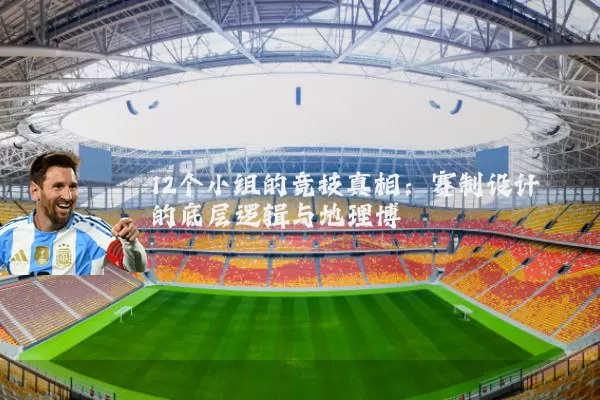 12个小组的竞技真相：赛制设计的底层逻辑与地理博弈