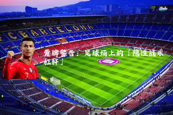 黄牌警告：足球场上的「隐性战术杠杆」