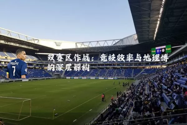 双赛区作战：竞技效率与地理博弈的深层解构