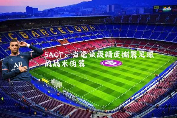 SAOT：当毫米级精度撕裂足球的战术伪装