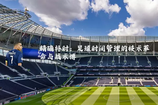 精确补时：足球时间管理的技术革命与战术博弈