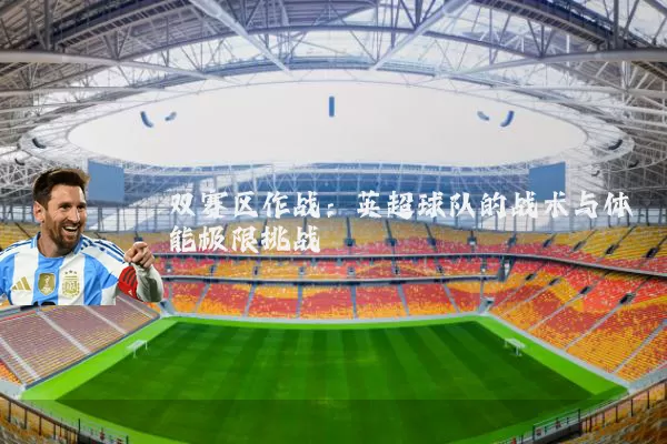 双赛区作战：英超球队的战术与体能极限挑战