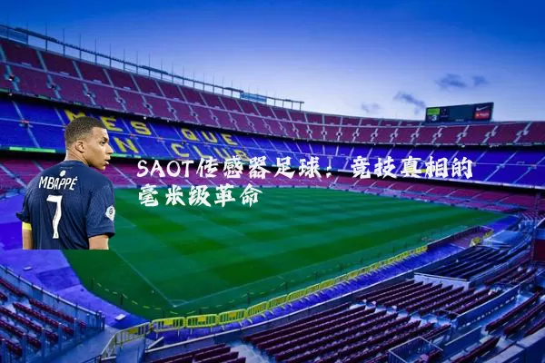 SAOT传感器足球：竞技真相的毫米级革命
