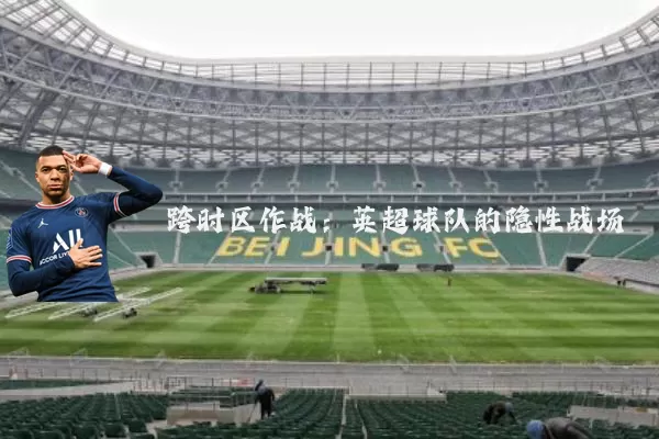 跨时区作战:英超球队的隐性战场