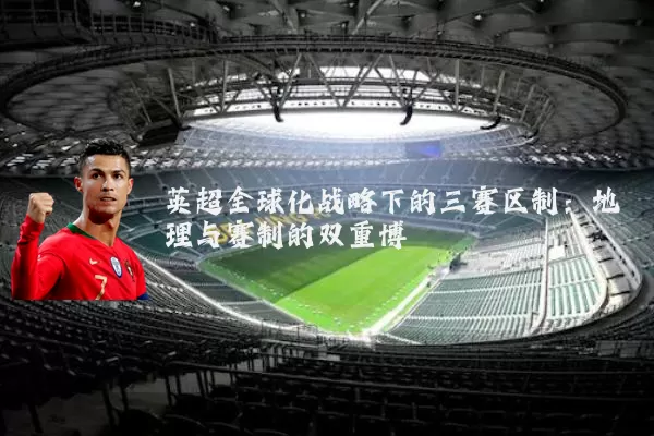 英超全球化战略下的三赛区制：地理与赛制的双重博弈