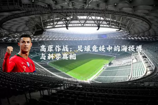 高原作战：足球竞技中的海拔博弈与科学真相