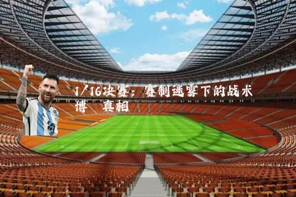 1/16决赛：赛制迷雾下的战术博弈真相