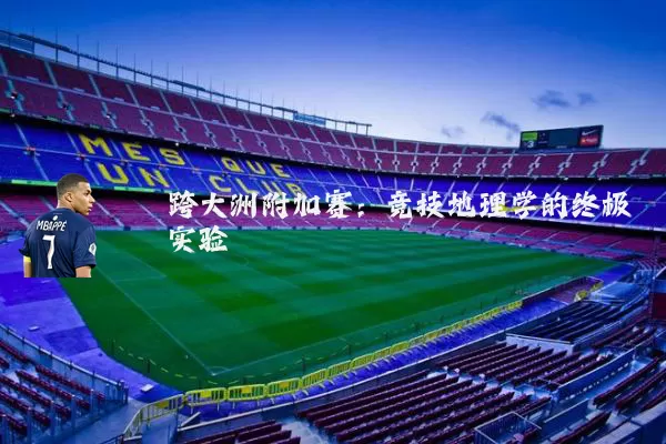 跨大洲附加赛：竞技地理学的终极实验