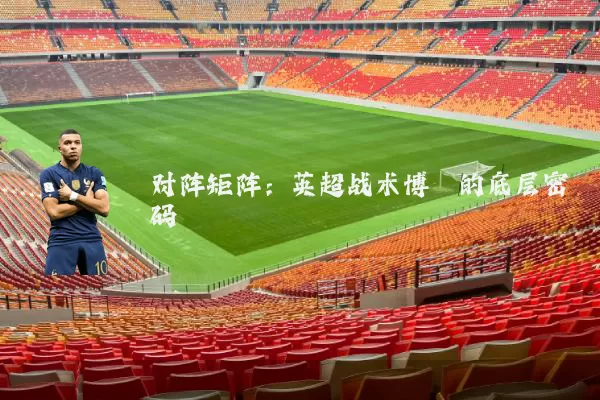 对阵矩阵：英超战术博弈的底层密码