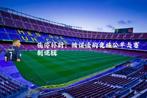伤停补时：被误读的竞技公平与赛制逻辑