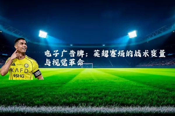 电子广告牌：英超赛场的战术变量与视觉革命