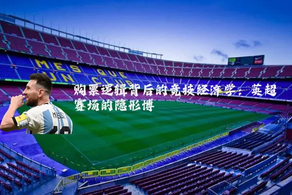 购票逻辑背后的竞技经济学：英超赛场的隐形博弈