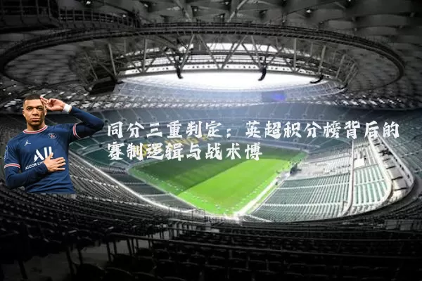 同分三重判定:英超积分榜背后的赛制逻辑与战术博弈