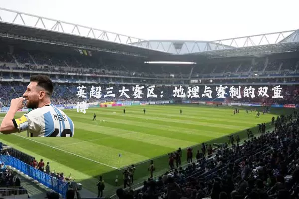 英超三大赛区：地理与赛制的双重博弈