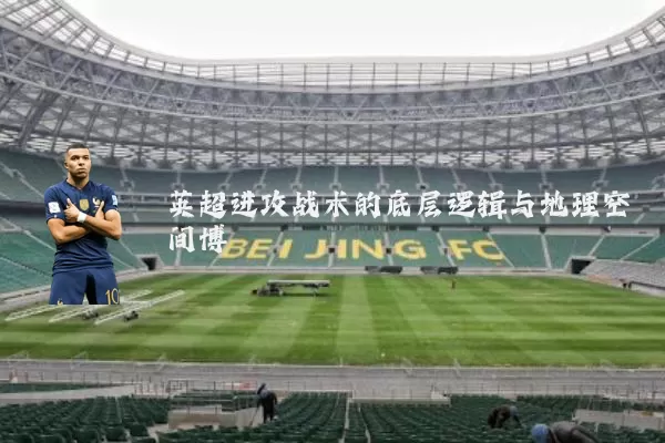 英超进攻战术的底层逻辑与地理空间博弈