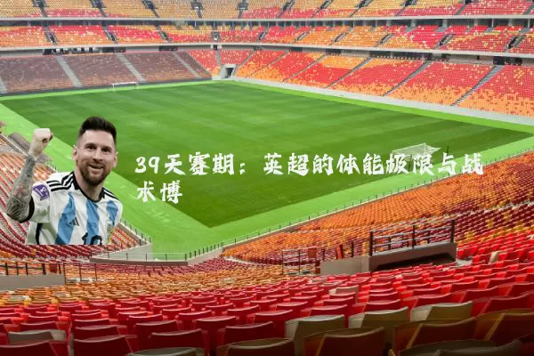39天赛期：英超的体能极限与战术博弈