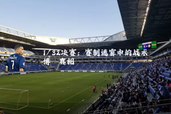 1/32决赛：赛制迷雾中的战术博弈真相