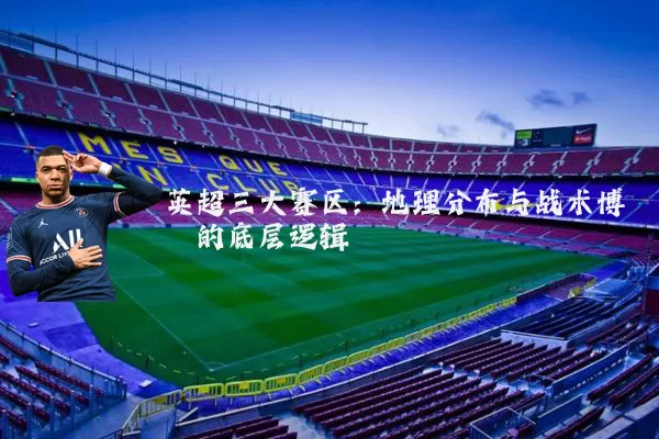 英超三大赛区：地理分布与战术博弈的底层逻辑